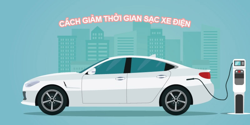 Hướng dẫn cách giảm thời gian sạc xe điện