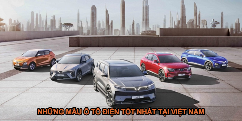 Những mẫu ô tô điện tốt nhất hiện đang bán tại Việt Nam