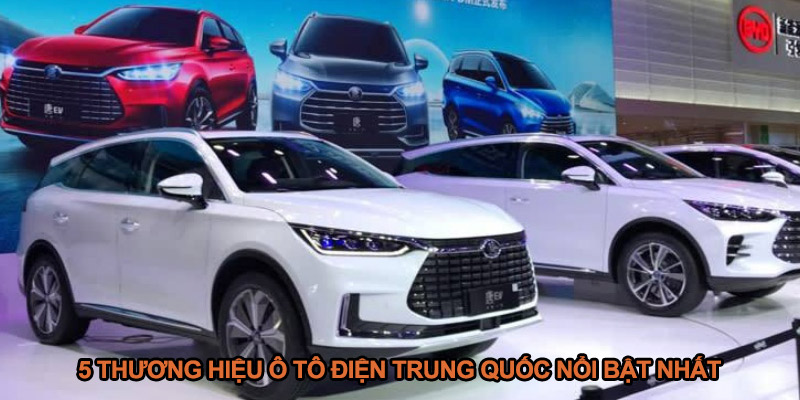 5 thương hiệu ô tô điện Trung Quốc nổi bật nhất